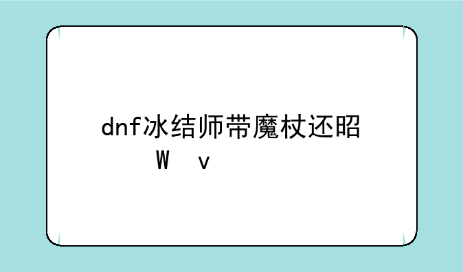 dnf冰结师带魔杖还是法杖