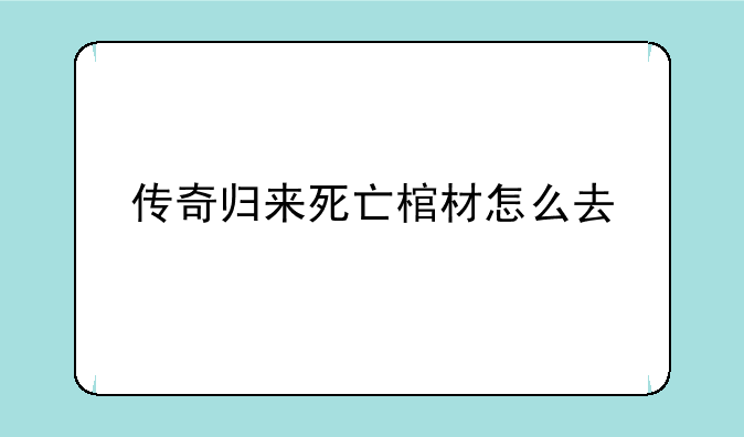 传奇归来死亡棺材怎么去