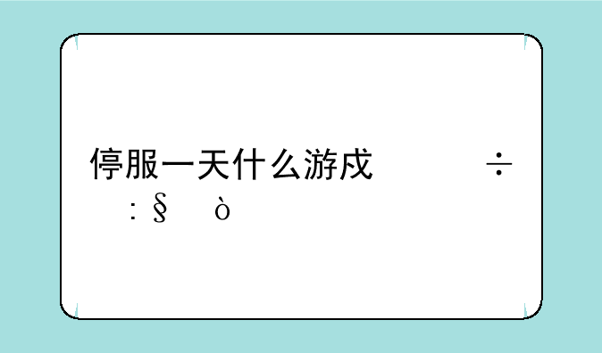 停服一天什么游戏能玩？