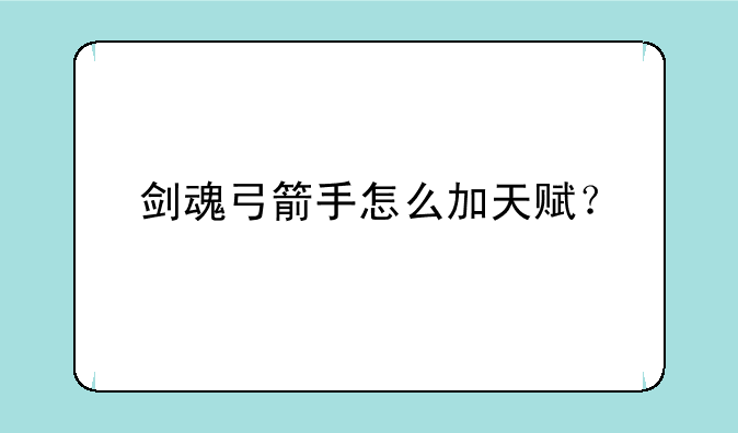 剑魂弓箭手怎么加天赋？