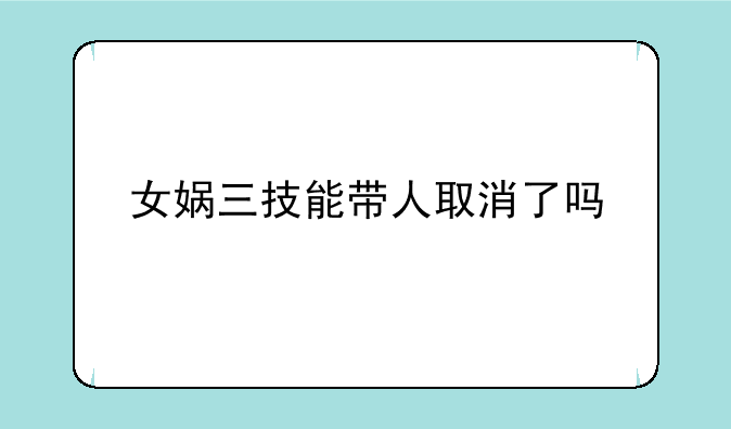女娲三技能带人取消了吗