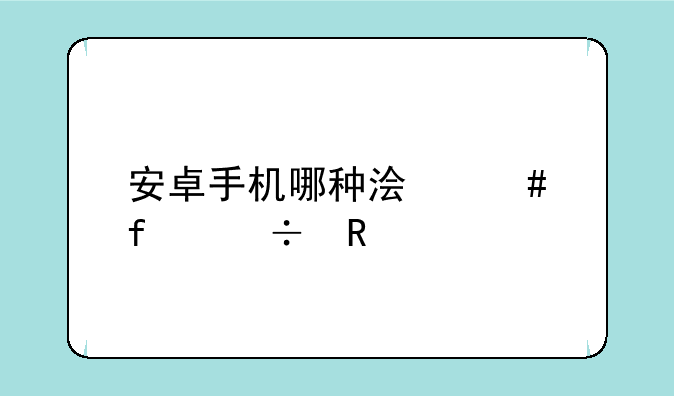 安卓手机哪种浏览器好用