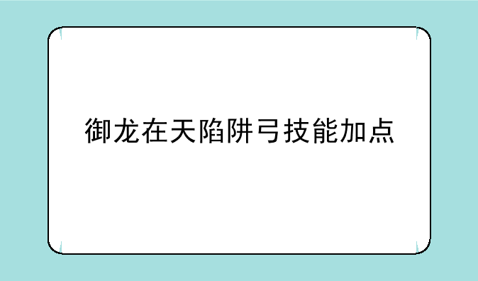 御龙在天陷阱弓技能加点