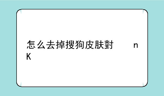 怎么去掉搜狗皮肤小盒子