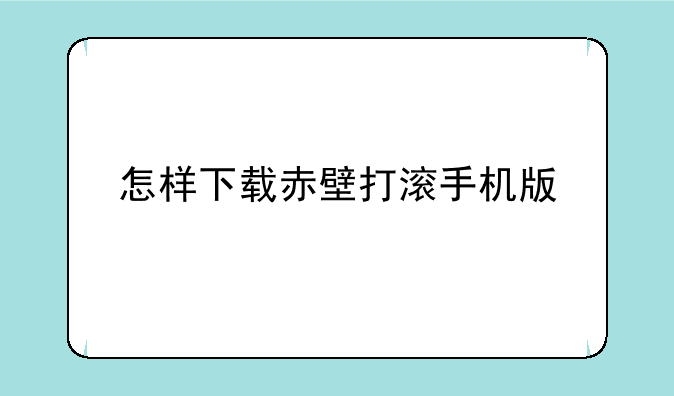 怎样下载赤壁打滚手机版