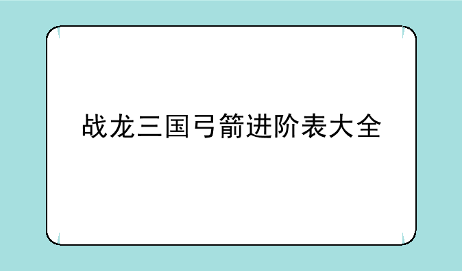 战龙三国弓箭进阶表大全