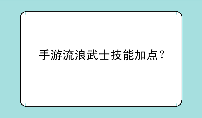 手游流浪武士技能加点？