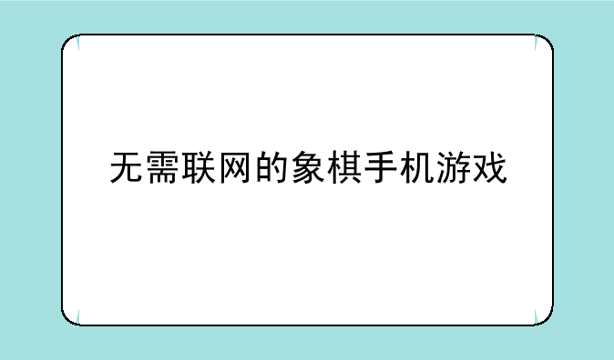 无需联网的象棋手机游戏