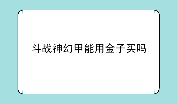 斗战神幻甲能用金子买吗
