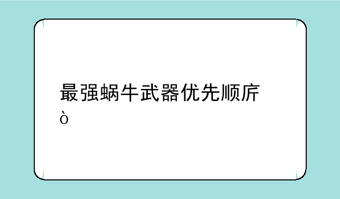 最强蜗牛武器优先顺序？