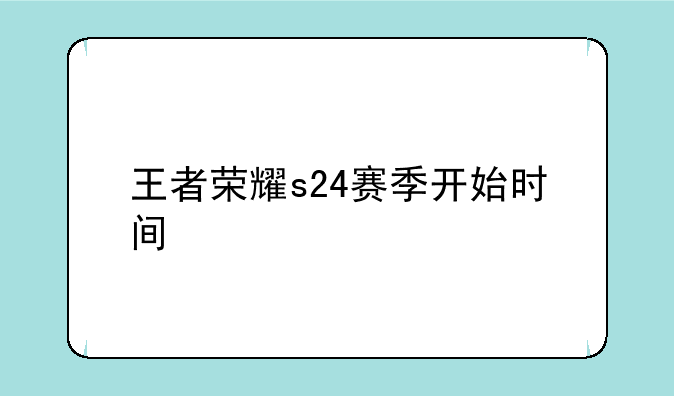 王者荣耀s24赛季开始时间