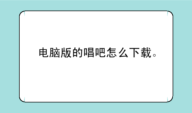 电脑版的唱吧怎么下载。