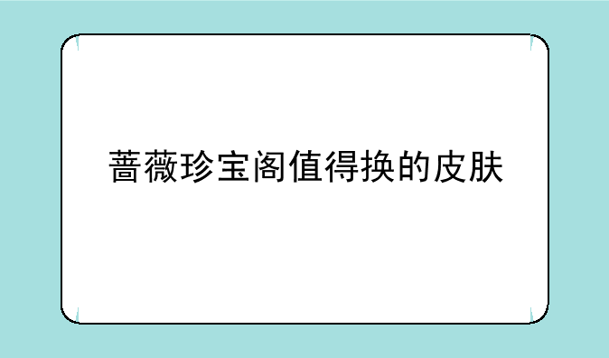 蔷薇珍宝阁值得换的皮肤