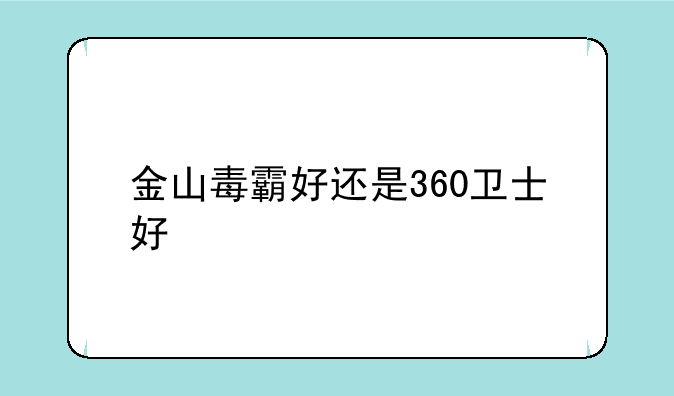 金山毒霸好还是360卫士好