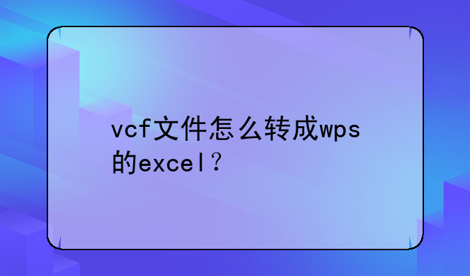vcf文件怎么转成wps的excel？