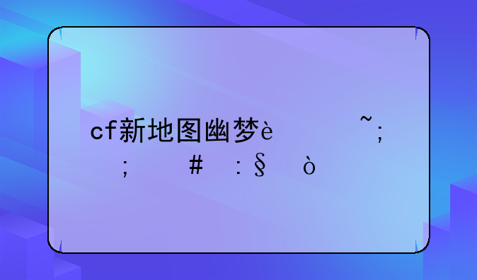 cf新地图幽梦迷城怎么玩？