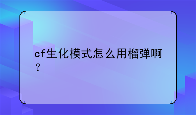 cf生化模式怎么用榴弹啊？