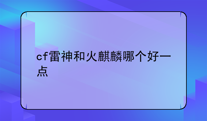 cf雷神和火麒麟哪个好一点
