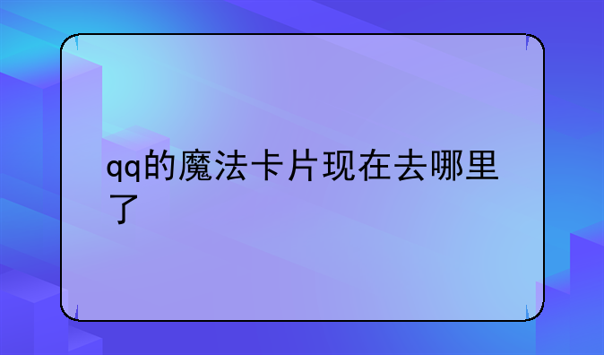 qq的魔法卡片现在去哪里了