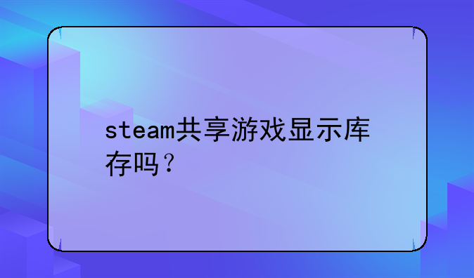 steam共享游戏显示库存吗？