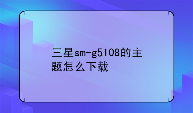 三星sm-g5108的主题怎么下载