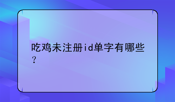 吃鸡未注册id单字有哪些？