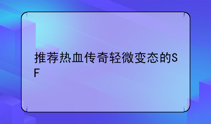 推荐热血传奇轻微变态的SF