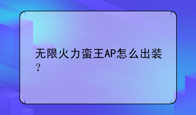 无限火力蛮王AP怎么出装？