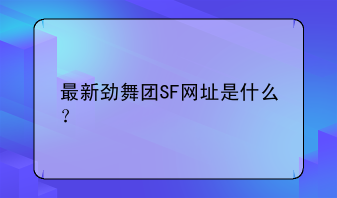 最新劲舞团SF网址是什么？
