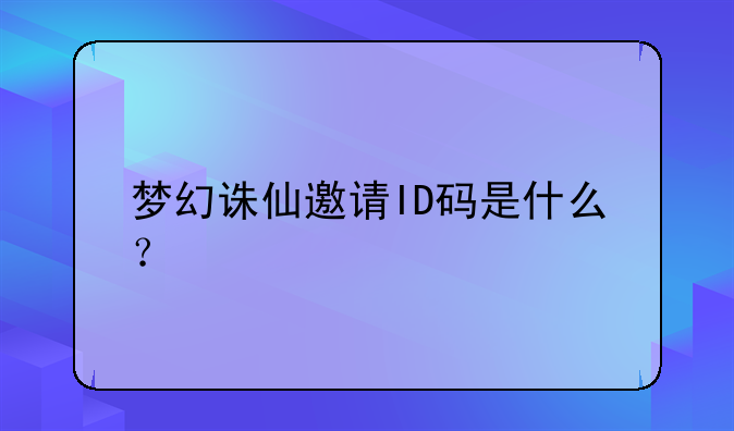 梦幻诛仙邀请ID码是什么？