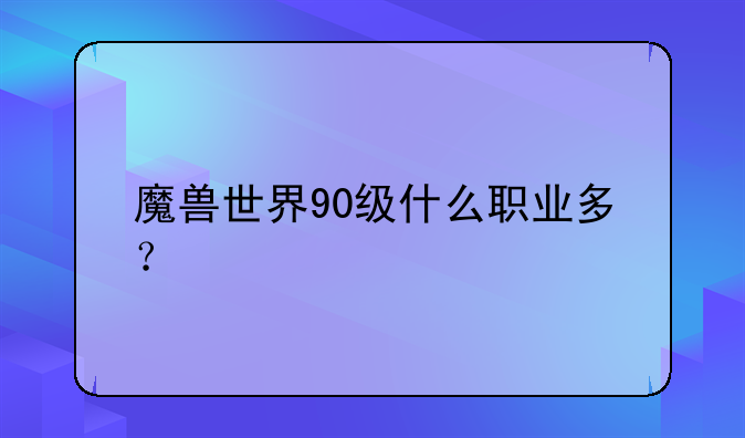魔兽世界90级什么职业多？