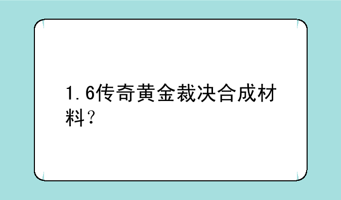 1.6传奇黄金裁决合成材料？