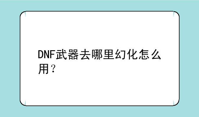 DNF武器去哪里幻化怎么用？