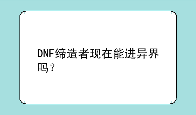 DNF缔造者现在能进异界吗？