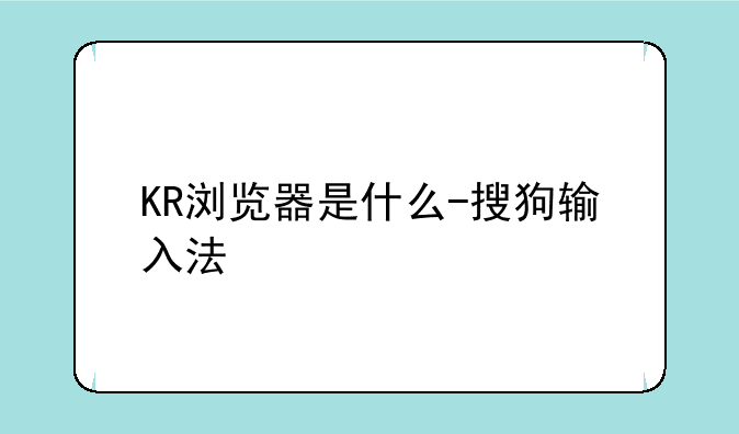 KR浏览器是什么-搜狗输入法