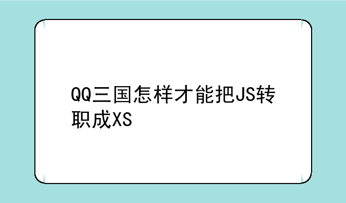 QQ三国怎样才能把JS转职成