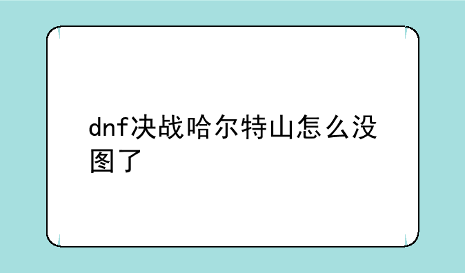 dnf决战哈尔特山怎么没图