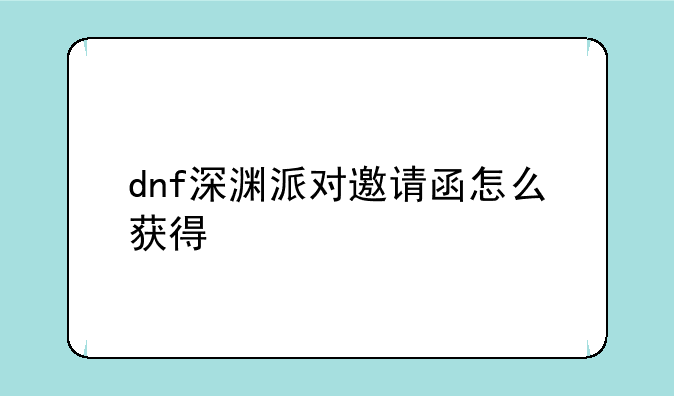 dnf深渊派对邀请函怎么获得