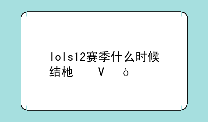 lols12赛季什么时候结束啊