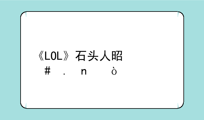 《LOL》石头人是什么英雄？