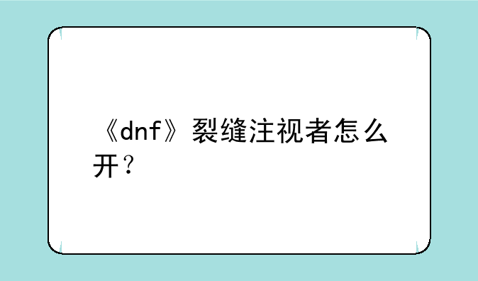 《dnf》裂缝注视者怎么开？