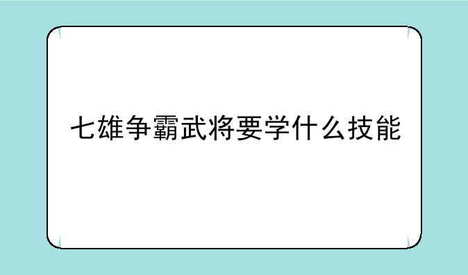 七雄争霸武将要学什么技能