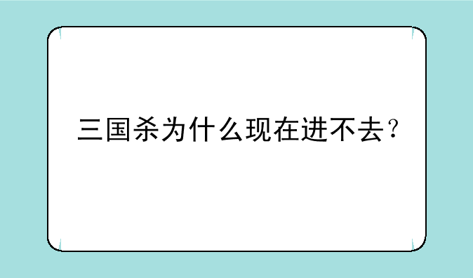 三国杀为什么现在进不去