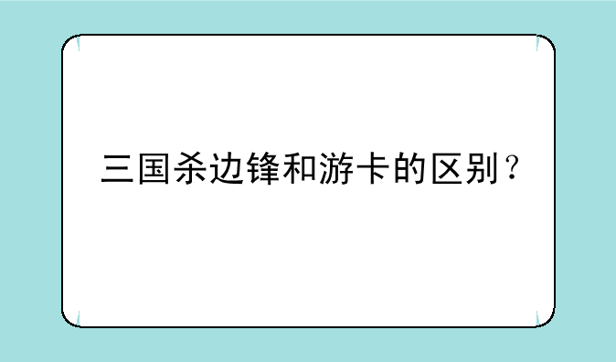 三国杀边锋和游卡的区别