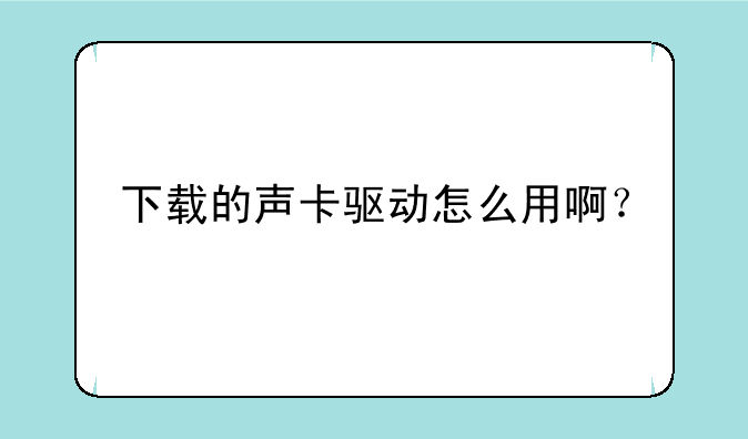 下载的声卡驱动怎么用啊？