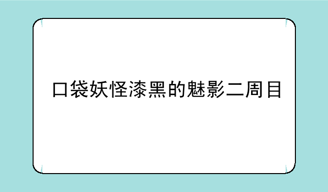 口袋妖怪漆黑的魅影二周