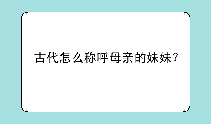 古代怎么称呼母亲的妹妹？