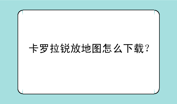 卡罗拉锐放地图怎么下载