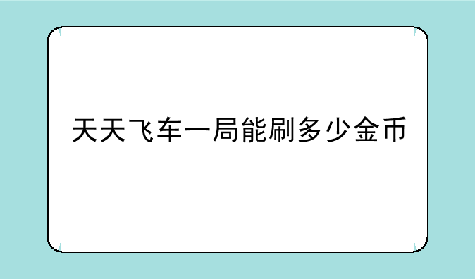 天天飞车一局能刷多少金币