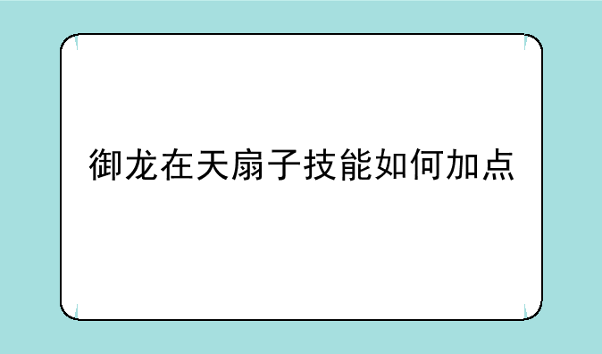御龙在天扇子技能如何加
